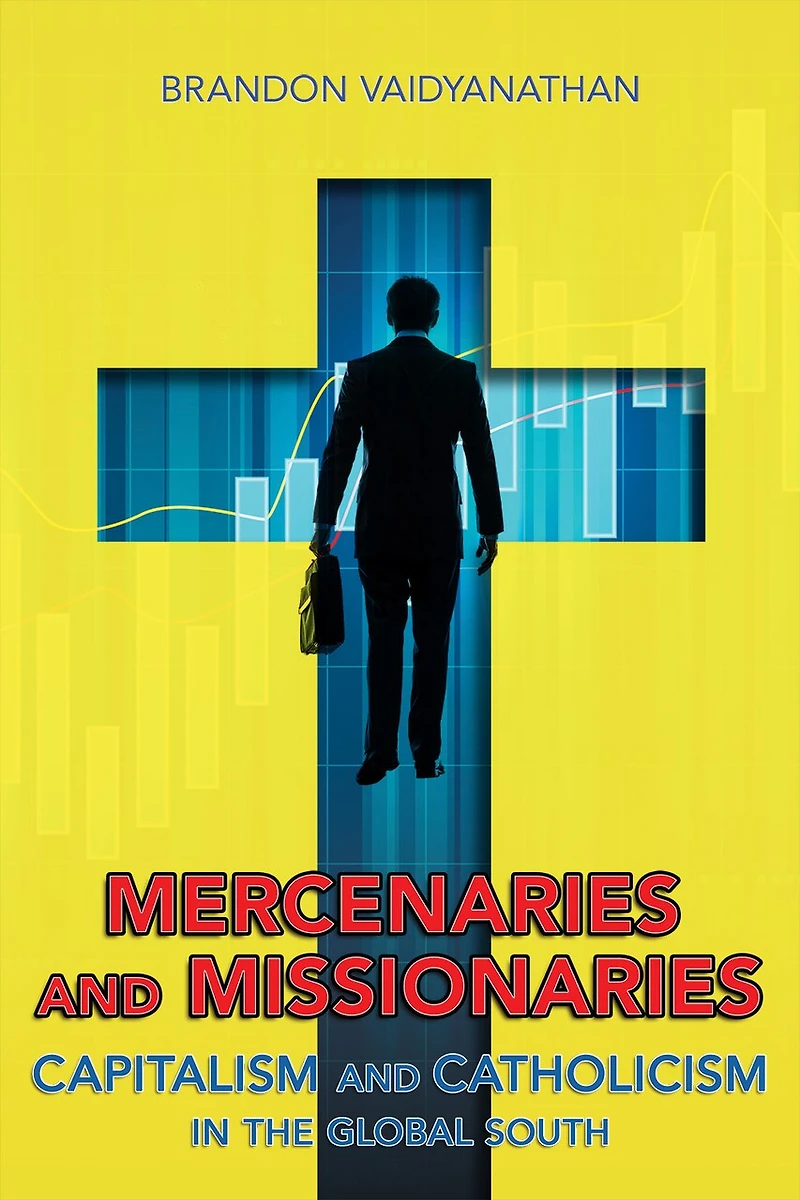 Mercenaries and Missionaries: Capitalism Catholicism the Global South
