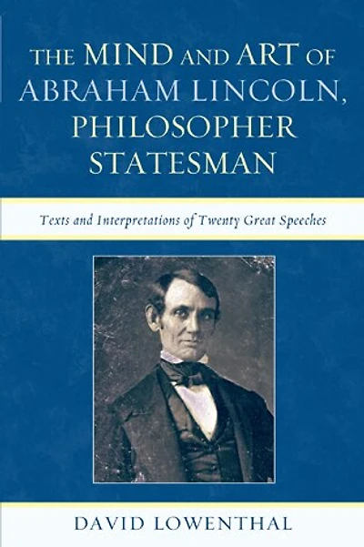 The Mind and Art of Abraham Lincoln, Philosopher Statesman: Texts Interpretations Twenty Great Speeches