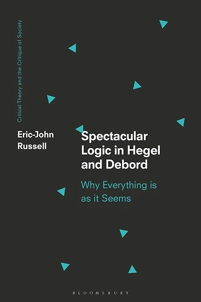 Spectacular Logic In Hegel And Debord: Why Everything Is As It Seems