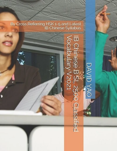 IB Chinese B SL 2500 Classified Vocabulary V2021: By Cross Referring HSK 1-5 and Latest IB Chinese Syllabus