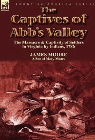the Captives of Abb's Valley: Massacre & Captivity Settlers Virginia by Indians, 1786
