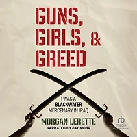 Guns, Girls, and Greed: I Was a Blackwater Mercenary Iraq