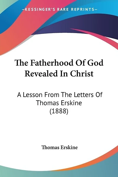 The Fatherhood Of God Revealed In Christ: A Lesson From The Letters Of Thomas Erskine (1888)