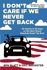 I Don't Care If We Never Get Back: 30 Games Days On The Best Worst Baseball Road Trip Ever