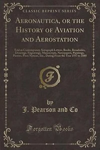 Aeronautica, or the History of Aviation and Aerostation: Told Contemporary Autograph Letters, Books, Broadsides, Drawings, Engravings, Manuscripts, Newsp