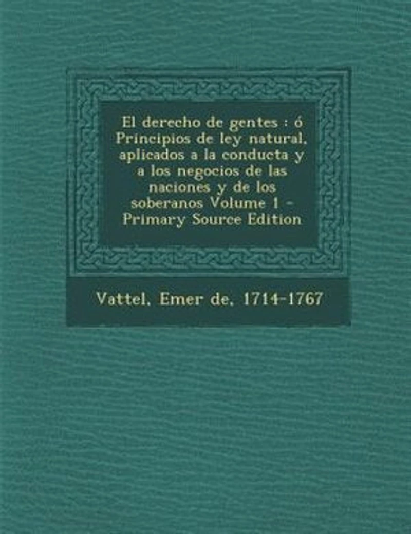 El derecho de gentes: ó Principios de ley natural, aplicados a la conducta y a los negocios de las naciones y de los sobe