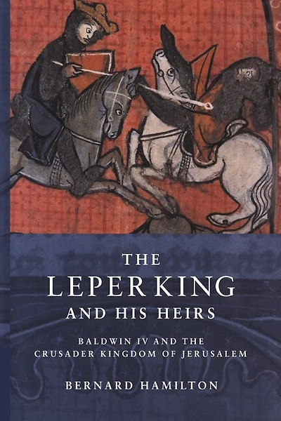 the Leper King and his Heirs: Baldwin IV Crusader Kingdom of Jerusalem