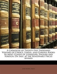 A Catalogue of Twenty-Five Thousand Volumes Choice, Useful, and Curious Books, Most Classes Literature, English Foreign, on Sale, at the Reasonable Prices Affixed (Classic Reprint)