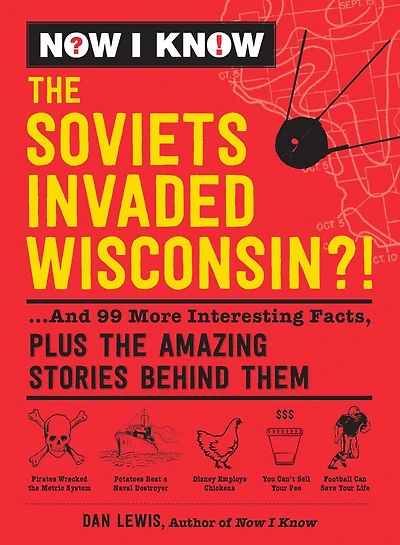 NOW I KNOW the SOVIETS INVADED WISCONSIN: ...And 99 More Interesting Facts, Plus Amazing Stories Behind Them