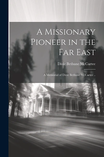 A Missionary Pioneer in the Far East; a Memorial of Divie Bethune McCartee ..