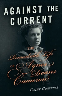 Against The Current: Remarkable Life of Agnes Deans Cameron