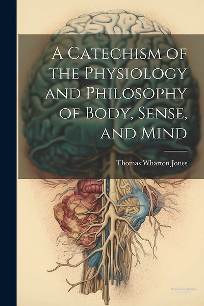 A Catechism of the Physiology and Philosophy of Body, Sense