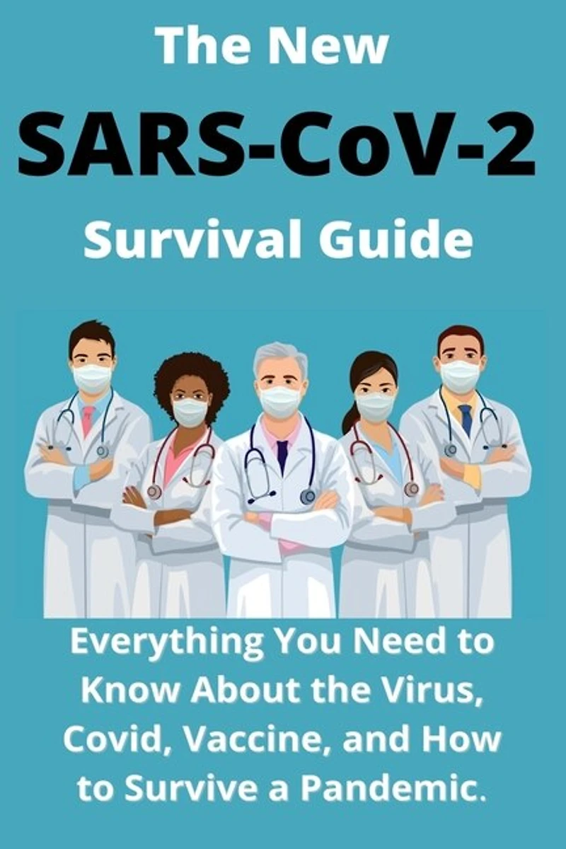The New SARS-CoV-2 Survival Guide: 2021 Everything You Need to Know About the Virus, Covid, Vaccine, and How to Survive a Pandemic