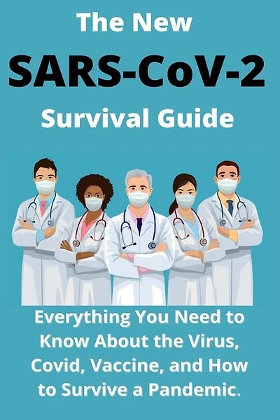 The New SARS-CoV-2 Survival Guide: 2021 Everything You Need to Know About the Virus, Covid, Vaccine, and How to Survive a Pandemic