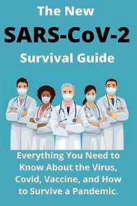 The New SARS-CoV-2 Survival Guide: 2021 Everything You Need to Know About the Virus, Covid, Vaccine, and How to Survive a Pandemic