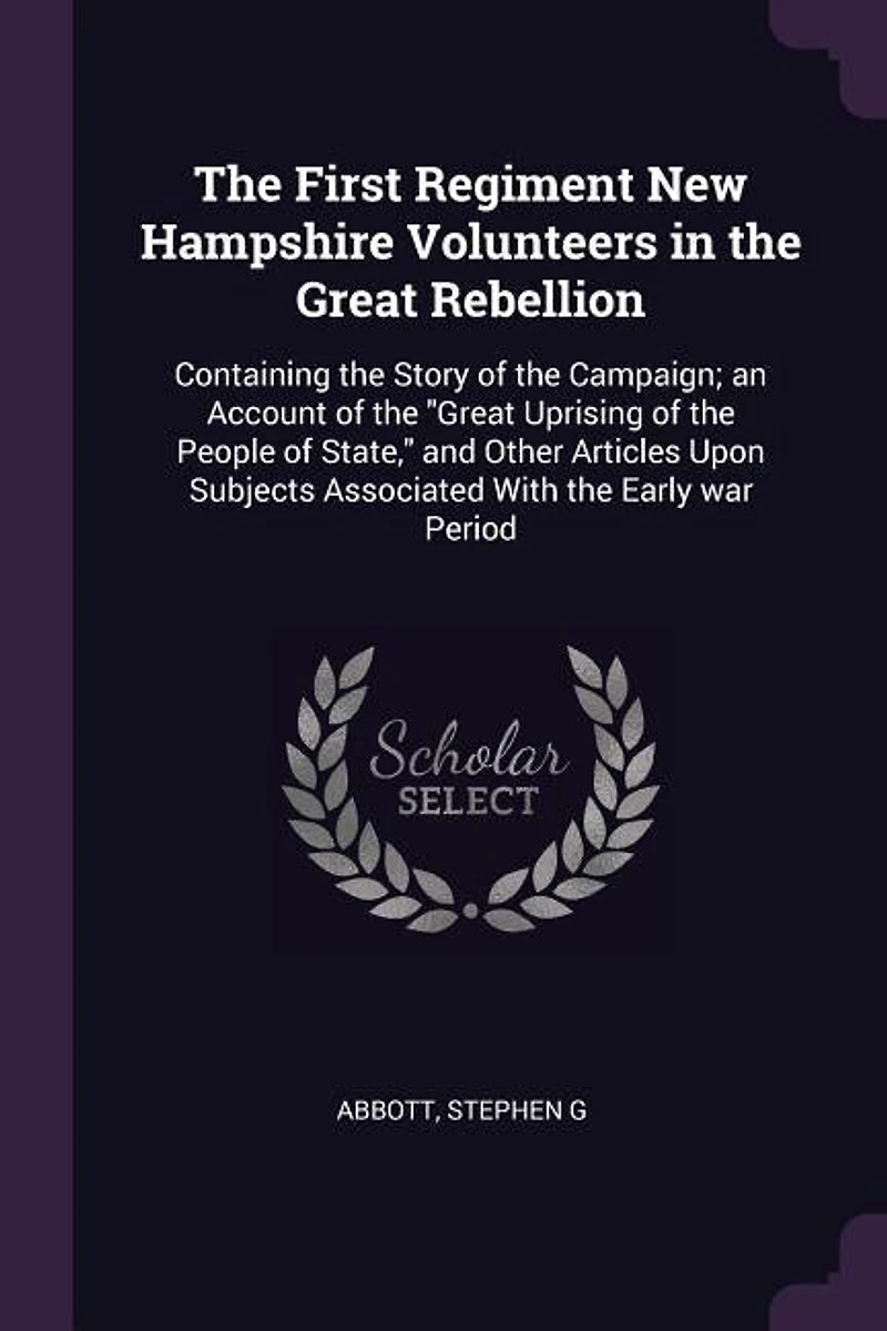 the First Regiment New Hampshire Volunteers Great Rebellion: Containing Story of Campaign; an Account Uprising People State, and