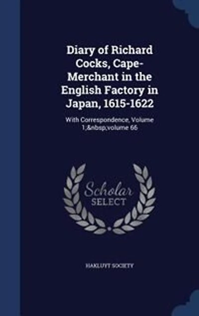 Diary of Richard Cocks, Cape-Merchant the English Factory Japan, 1615-1622: With Correspondence, Volume 1; volume 66
