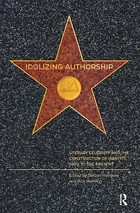 Idolizing Authorship: Literary Celebrity and the Construction of Identity, 1800 to Present