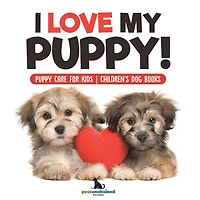 I Love My Puppy! Puppy Care for Kids Children's Dog Books