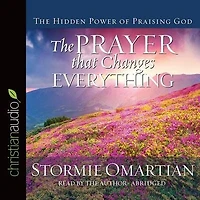 The Prayer That Changes Everything: The Hidden Power Of Praising God