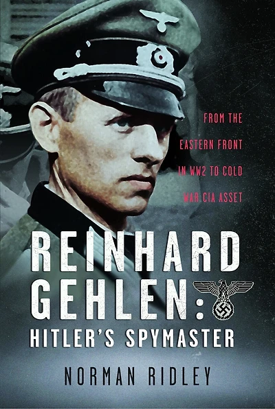 Reinhard Gehlen: Hitler's Spymaster: From the Eastern Front WW2 to Cold War CIA Asset