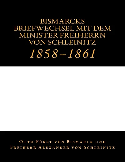 Bismarcks Briefwechsel mit dem Minister Freiherrn von Schleinitz: 1858 bis 1861