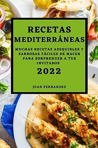 Recetas Mediterráneas 2022: Muchas Recetas Asequibles Y Sabrosas Fáciles de Hacer Para Sorprender a Tus Invitados