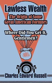 Lawless Wealth: The Origin of Some Great American Fortunes (Classic Reprint)