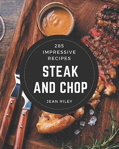 285 Impressive Steak and Chop Recipes: A Steak and Chop Cookbook for Your Gathering