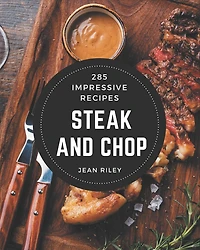 285 Impressive Steak and Chop Recipes: A Steak and Chop Cookbook for Your Gathering