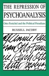 The Repression of Psychoanalysis: Otto Fenichel and the Political Freudians