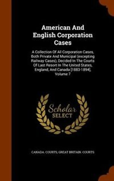 American And English Corporation Cases: A Collection Of All Cases, Both Private Municipal (excepting Railway Cases), Decide