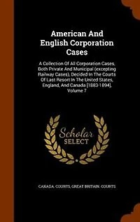 American And English Corporation Cases: A Collection Of All Cases, Both Private Municipal (excepting Railway Cases), Decide