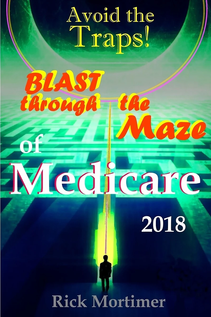 Avoid the Traps! Blast Through The Maze of Medicare: How to Find the Best Medicare Plan for You, and How to Get Everything You Need Once You Are Inside the System ("Avoid the Traps!" Series, Book 1)