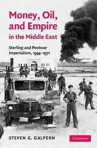 Money, Oil, and Empire in the Middle East: Sterling and Postwar Imperialism, 1944–1971
