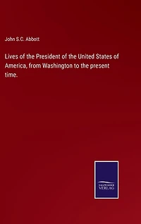 Lives of the President of the United States of America, from Washington to the present time.