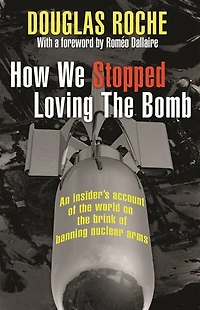 How We Stopped Loving The Bomb: An insider's account of the world on the brink of banning nuclear arms