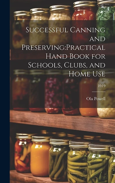 Successful Canning and Preserving: practical Hand Book for Schools, Clubs, and Home Use; 1919