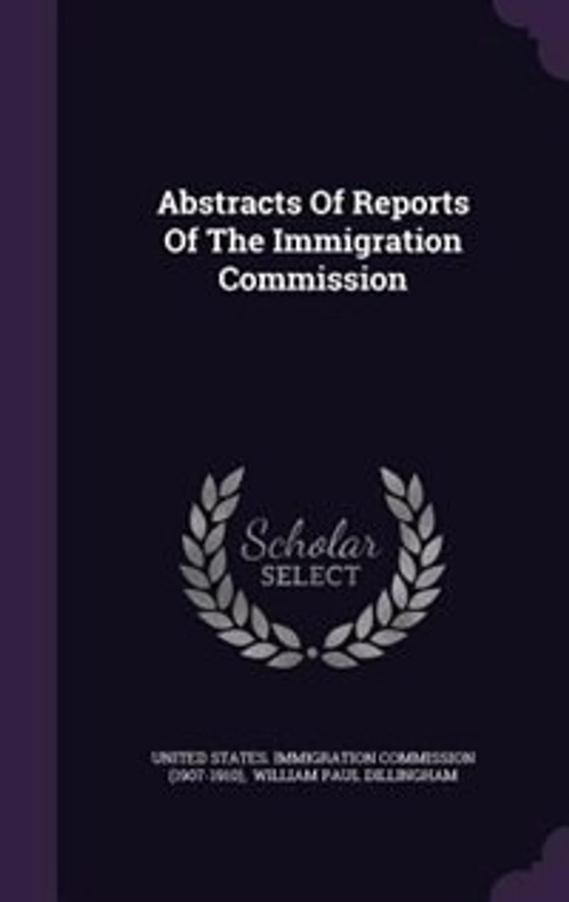 Abstracts of Reports the Immigration Commission: With Conclusions and Recommendations Views Minority. (In Two Volumes)