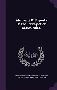 Abstracts of Reports the Immigration Commission: With Conclusions and Recommendations Views Minority. (In Two Volumes)