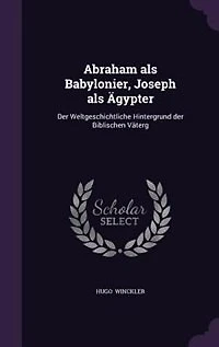 Abraham als Babylonier, Joseph Ägypter: der Weltgeschichtliche Hintergrund Biblischen Väterg