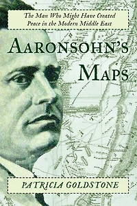 Aaronsohn's Maps: The Man Who Might Have Created Peace Modern Middle East