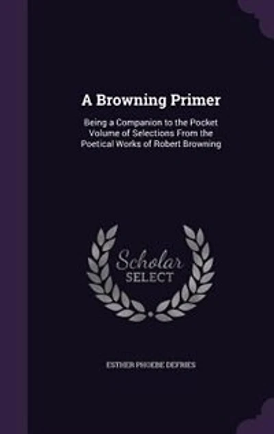 a Browning Primer: Being Companion to the Pocket-Volume of Selections From Poetical Works Robert (Cl