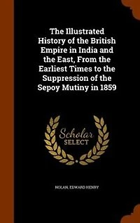 the Illustrated History of British Empire India and East, From Earliest Times to Suppression Sepoy Mutiny 1859