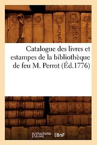 Catalogue Des Livres Et Estampes de la Bibliothèque de Feu M. Perrot (Éd.1776)
