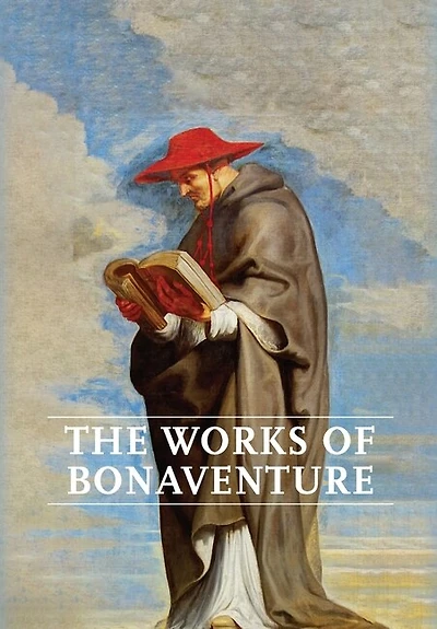 Works of Bonaventure: Journey of the Mind To God - The Triple Way, or, Love Enkindled - The Tree of Life - The Mystical Vine - On the Perfection of Life, Addressed to Sisters