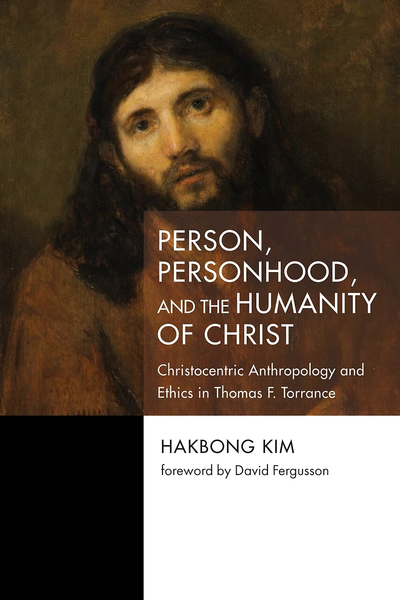Person, Personhood, and the Humanity of Christ: Christocentric Anthropology Ethics Thomas F. Torrance