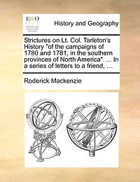 Strictures On Lt. Col. Tarleton's History "of The Campaigns Of 1780 And 1781, Southern Provinces North America". ... A Series Letters To Friend, By Roderick Mackenzie,