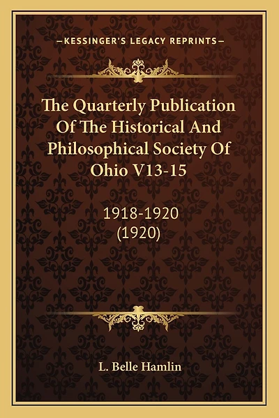 The Quarterly Publication Of The Historical And Philosophical Society Of Ohio V13-15: 1918-1920 (1920)