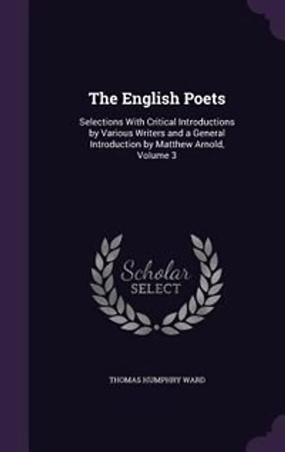 The English Poets: Selections With Critical Introductions by Various Writers and a General Introduction Matthew Arn